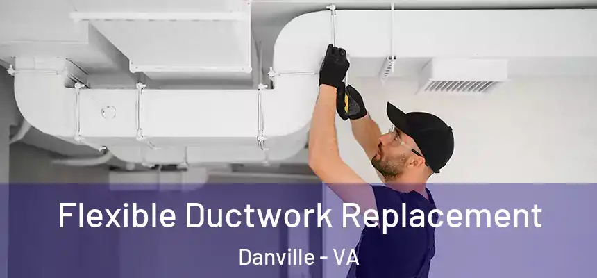 Flexible Ductwork Replacement Danville - VA